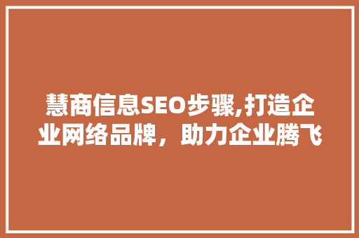 慧商信息SEO步骤,打造企业网络品牌，助力企业腾飞