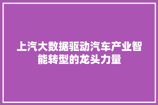 上汽大数据驱动汽车产业智能转型的龙头力量