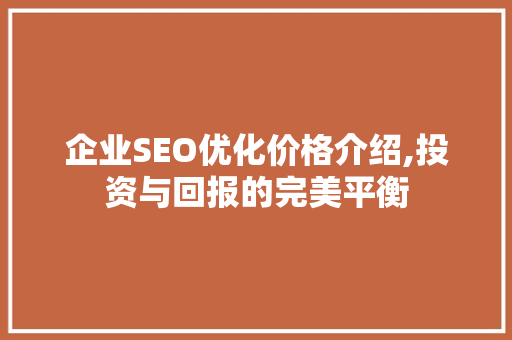 企业SEO优化价格介绍,投资与回报的完美平衡  第1张