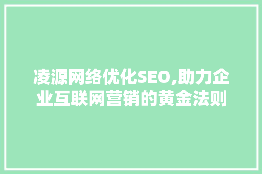 凌源网络优化SEO,助力企业互联网营销的黄金法则