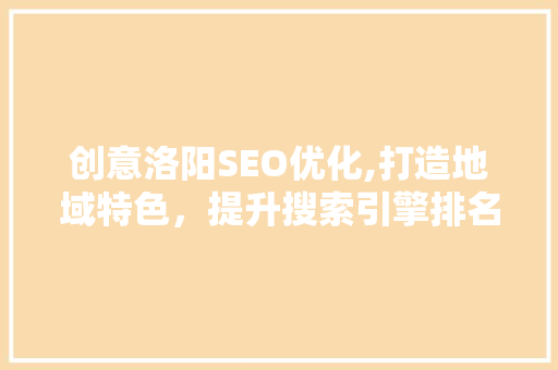 创意洛阳SEO优化,打造地域特色，提升搜索引擎排名