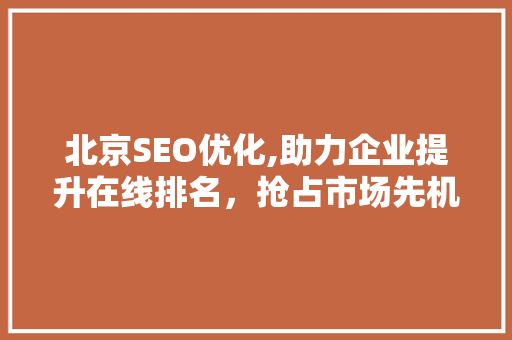北京SEO优化,助力企业提升在线排名，抢占市场先机