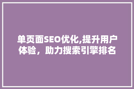单页面SEO优化,提升用户体验，助力搜索引擎排名