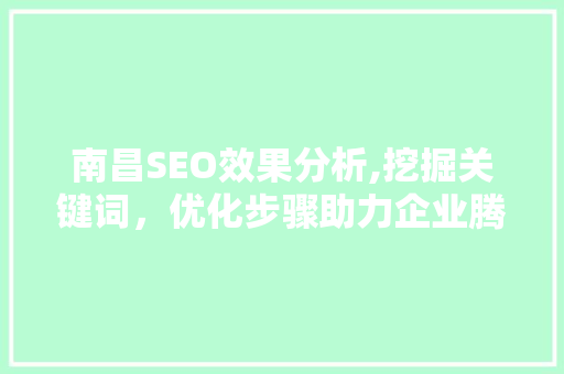 南昌SEO效果分析,挖掘关键词，优化步骤助力企业腾飞