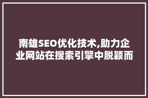 南雄SEO优化技术,助力企业网站在搜索引擎中脱颖而出