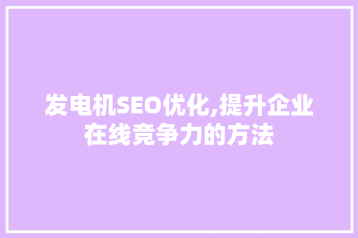 发电机SEO优化,提升企业在线竞争力的方法