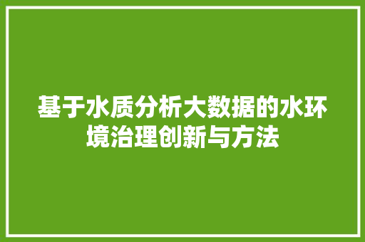 基于水质分析大数据的水环境治理创新与方法  第1张