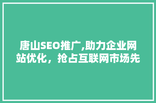 唐山SEO推广,助力企业网站优化，抢占互联网市场先机