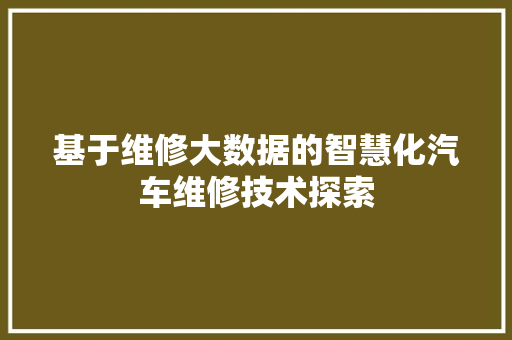 基于维修大数据的智慧化汽车维修技术探索  第1张