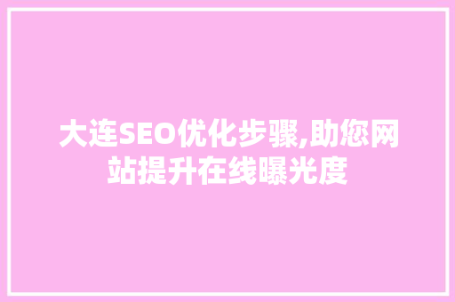 大连SEO优化步骤,助您网站提升在线曝光度