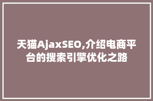 天猫AjaxSEO,介绍电商平台的搜索引擎优化之路