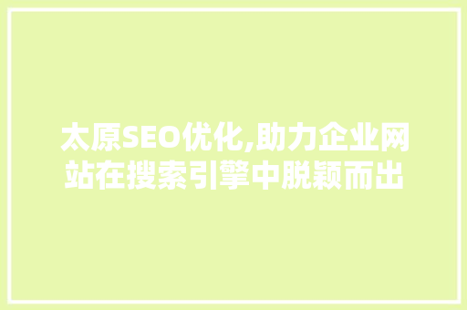 太原SEO优化,助力企业网站在搜索引擎中脱颖而出
