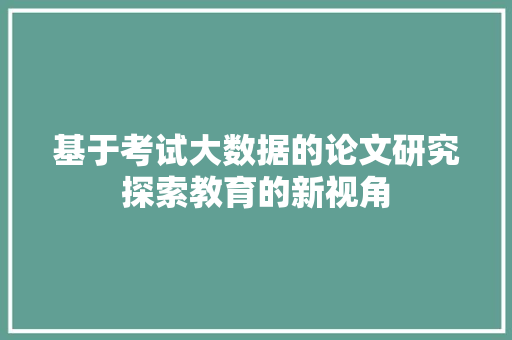 基于考试大数据的论文研究探索教育的新视角  第1张
