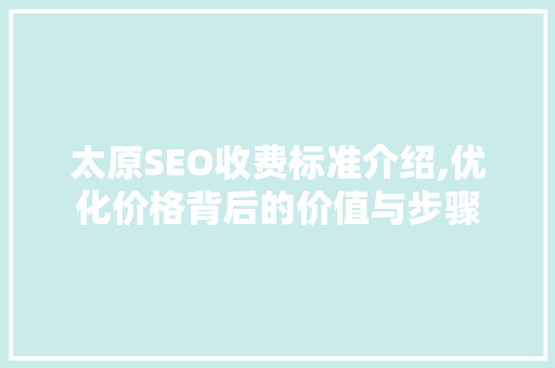 太原SEO收费标准介绍,优化价格背后的价值与步骤