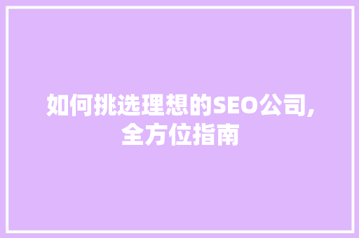 如何挑选理想的SEO公司,全方位指南