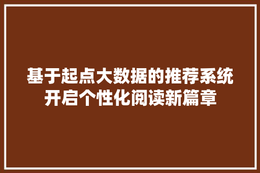 基于起点大数据的推荐系统开启个性化阅读新篇章  第1张
