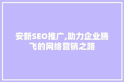 安新SEO推广,助力企业腾飞的网络营销之路