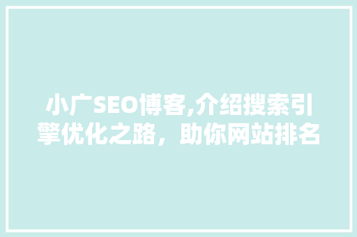 小广SEO博客,介绍搜索引擎优化之路，助你网站排名飙升！