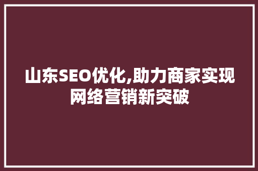 山东SEO优化,助力商家实现网络营销新突破