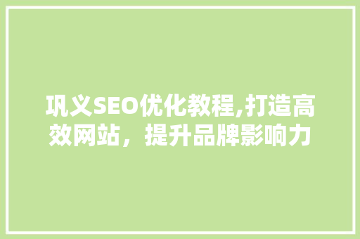 巩义SEO优化教程,打造高效网站，提升品牌影响力
