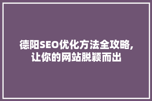 德阳SEO优化方法全攻略,让你的网站脱颖而出