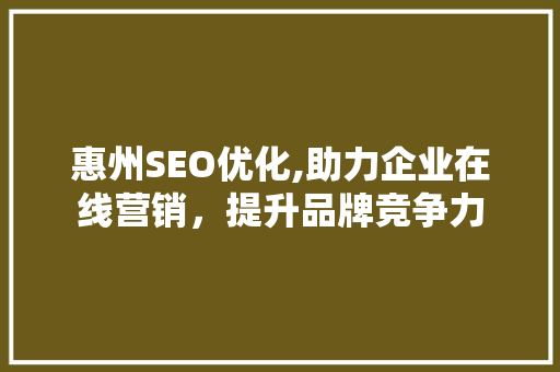 惠州SEO优化,助力企业在线营销，提升品牌竞争力