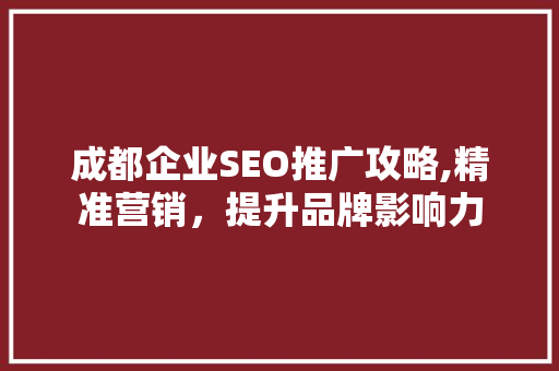 成都企业SEO推广攻略,精准营销，提升品牌影响力
