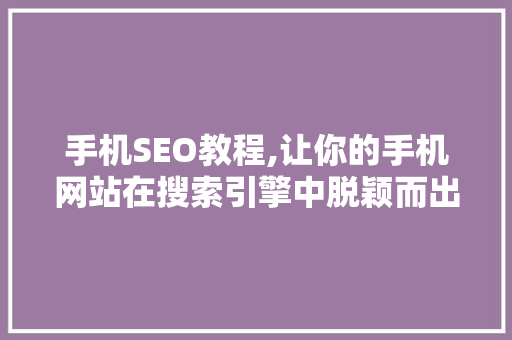 手机SEO教程,让你的手机网站在搜索引擎中脱颖而出