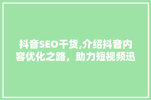 抖音SEO干货,介绍抖音内容优化之路，助力短视频迅速走红