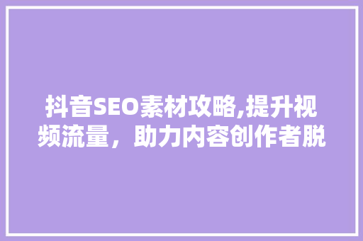 抖音SEO素材攻略,提升视频流量，助力内容创作者脱颖而出  第1张