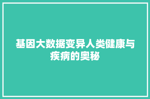 基因大数据变异人类健康与疾病的奥秘