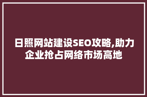日照网站建设SEO攻略,助力企业抢占网络市场高地
