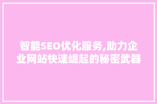 智能SEO优化服务,助力企业网站快速崛起的秘密武器