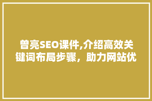 曾亮SEO课件,介绍高效关键词布局步骤，助力网站优化与排名提升