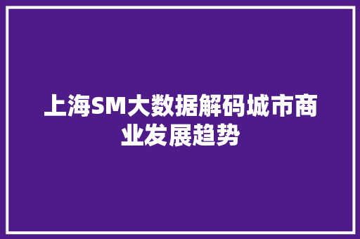 上海SM大数据解码城市商业发展趋势