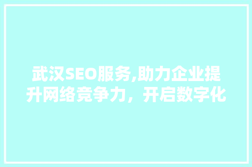 武汉SEO服务,助力企业提升网络竞争力，开启数字化营销新时代