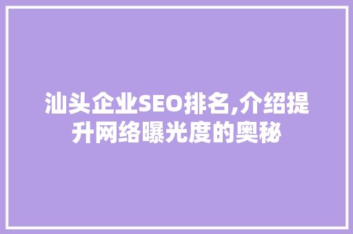 汕头企业SEO排名,介绍提升网络曝光度的奥秘