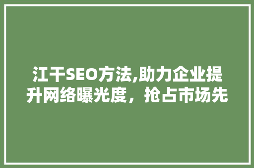 江干SEO方法,助力企业提升网络曝光度，抢占市场先机