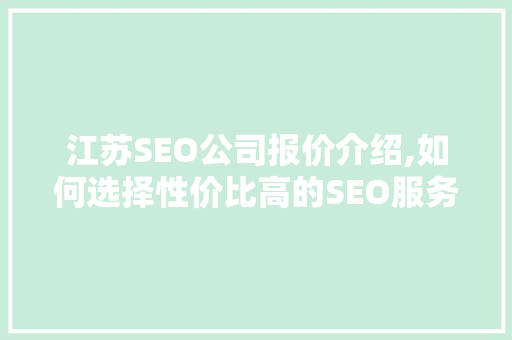 江苏SEO公司报价介绍,如何选择性价比高的SEO服务