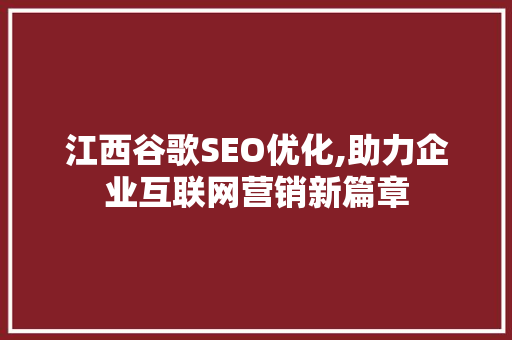 江西谷歌SEO优化,助力企业互联网营销新篇章