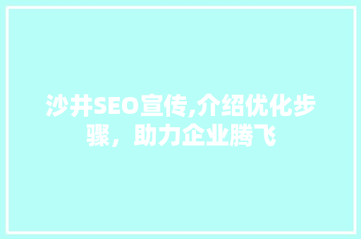 沙井SEO宣传,介绍优化步骤，助力企业腾飞