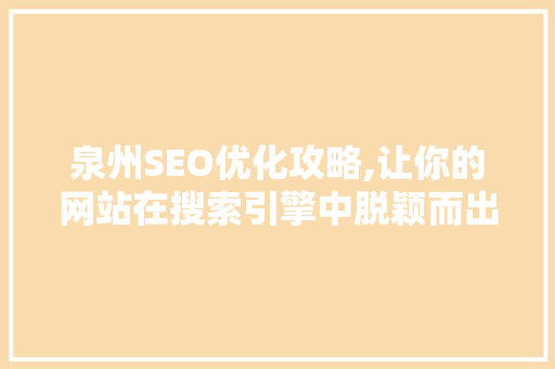 泉州SEO优化攻略,让你的网站在搜索引擎中脱颖而出