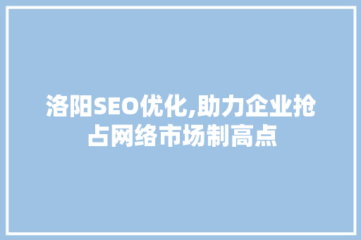 洛阳SEO优化,助力企业抢占网络市场制高点
