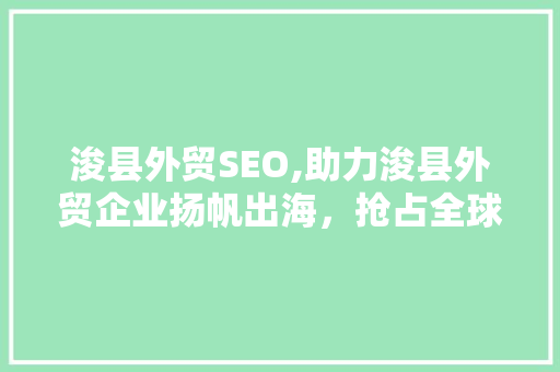 浚县外贸SEO,助力浚县外贸企业扬帆出海，抢占全球市场先机