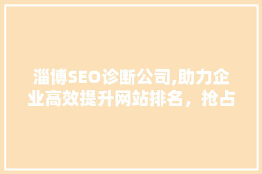 淄博SEO诊断公司,助力企业高效提升网站排名，抢占网络市场先机