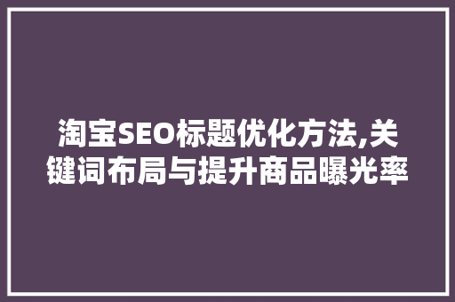 淘宝SEO标题优化方法,关键词布局与提升商品曝光率
