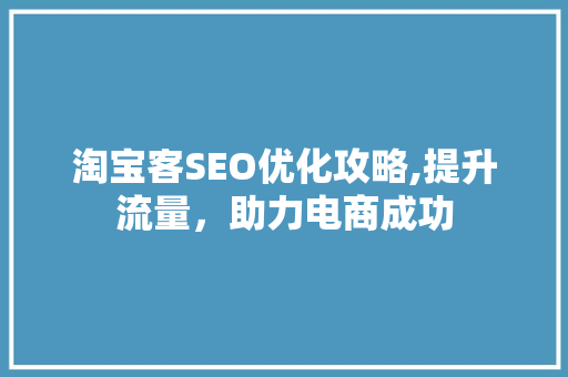 淘宝客SEO优化攻略,提升流量，助力电商成功
