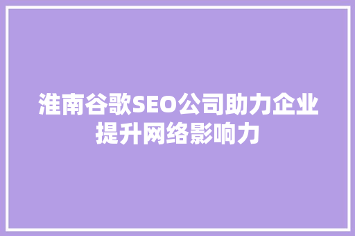 淮南谷歌SEO公司助力企业提升网络影响力
