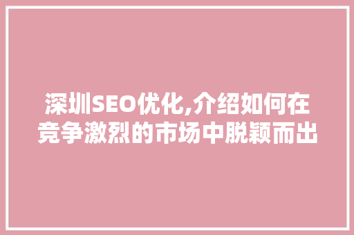 深圳SEO优化,介绍如何在竞争激烈的市场中脱颖而出