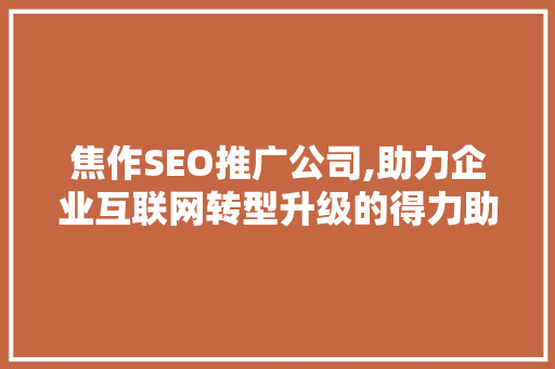 焦作SEO推广公司,助力企业互联网转型升级的得力助手